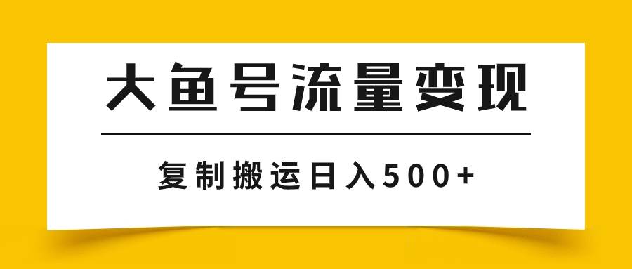 大鱼号流量变现玩法，播放量越高收益越高，无脑搬运复制日入500+聚创吧-网创项目资源站-副业项目-创业项目-搞钱项目聚创吧