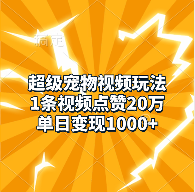 超级宠物视频玩法，1条视频点赞20万，单日变现1000+聚创吧-网创项目资源站-副业项目-创业项目-搞钱项目聚创吧