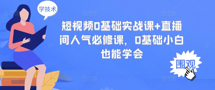 短视频0基础实战课+直播间人气必修课，0基础小白也能学会聚创吧-网创项目资源站-副业项目-创业项目-搞钱项目聚创吧