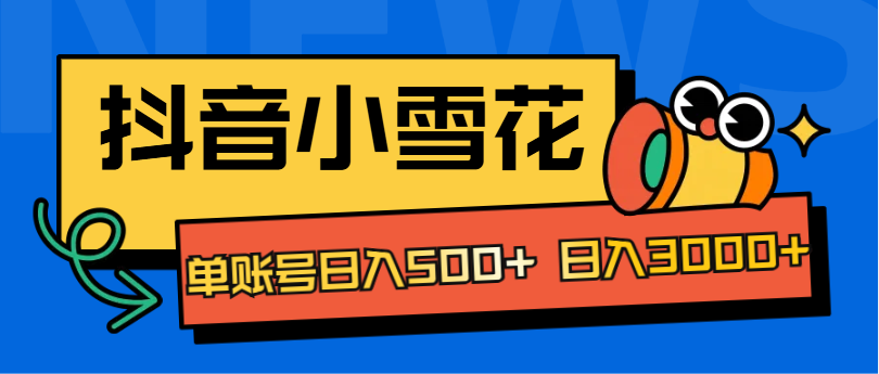 抖音小雪花项目，单账号日入500+ 日入3000+聚创吧-网创项目资源站-副业项目-创业项目-搞钱项目聚创吧