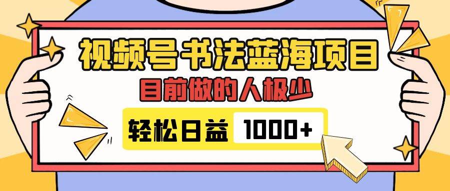 视频号书法蓝海项目，目前做的人极少，流量可观，变现简单，日入1000+聚创吧-网创项目资源站-副业项目-创业项目-搞钱项目聚创吧