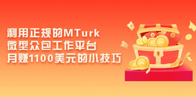 利用正规的MTurk微型众包工作平台，月赚1100美元的小技巧聚创吧-网创项目资源站-副业项目-创业项目-搞钱项目聚创吧