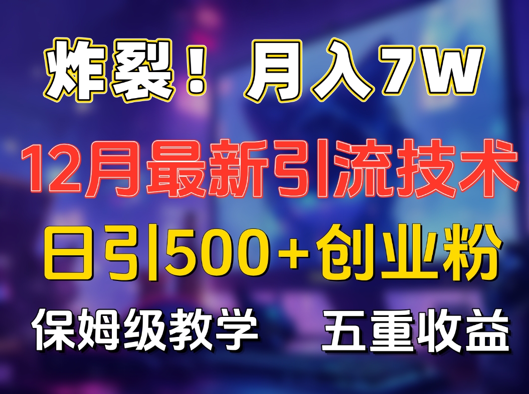 炸裂！月入7W+揭秘12月最新日引流500+精准创业粉，多重收益保姆级教学聚创吧-网创项目资源站-副业项目-创业项目-搞钱项目聚创吧