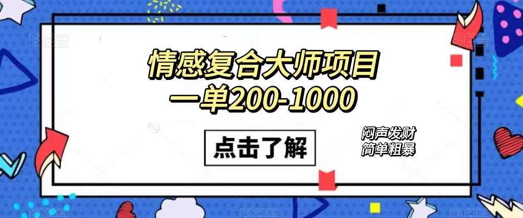 情感复合大师项目，一单200-1000，闷声发财的小生意！简单粗暴（附资料）聚创吧-网创项目资源站-副业项目-创业项目-搞钱项目聚创吧