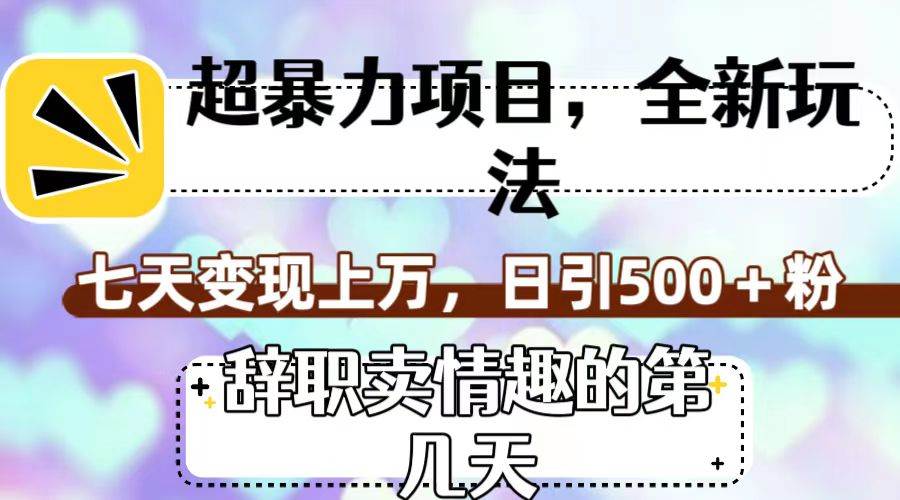 超暴利项目，全新玩法（辞职卖情趣的第几天），七天变现上万，日引500+粉聚创吧-网创项目资源站-副业项目-创业项目-搞钱项目聚创吧