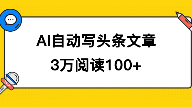 AI自动写头条号爆文拿收益，3w阅读100块，可多号发爆文聚创吧-网创项目资源站-副业项目-创业项目-搞钱项目聚创吧