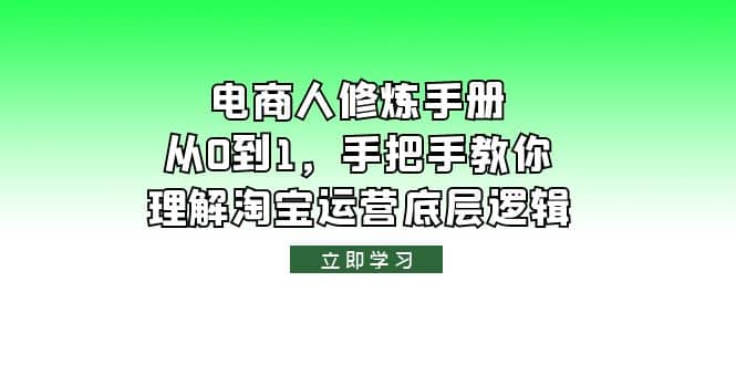 电商人修炼·手册，从0到1，手把手教你理解淘宝运营底层逻辑聚创吧-网创项目资源站-副业项目-创业项目-搞钱项目聚创吧