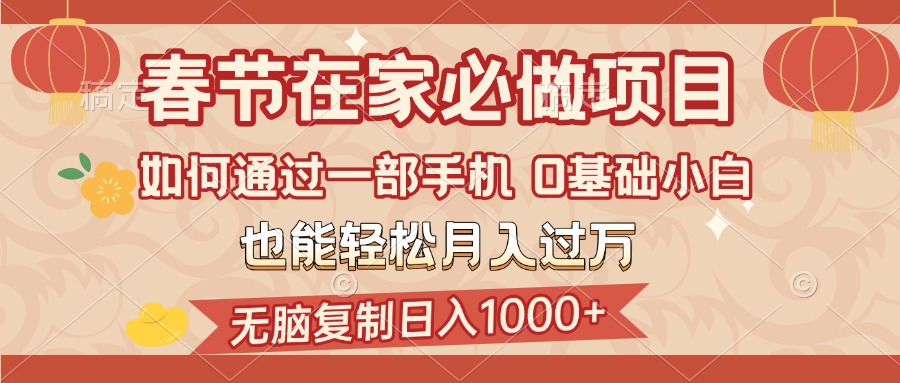 春节在家如何通过一部手机，无脑复制日入1000+，0基础小白也能轻松月入过万聚创吧-网创项目资源站-副业项目-创业项目-搞钱项目聚创吧