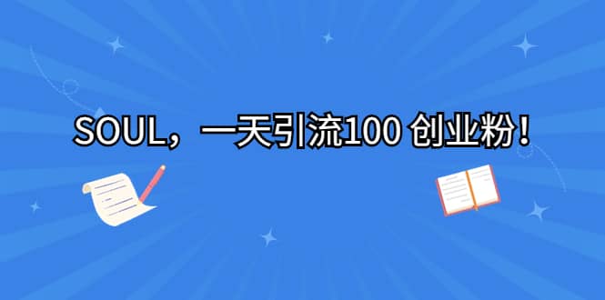 SOUL，一天引流100 创业粉聚创吧-网创项目资源站-副业项目-创业项目-搞钱项目聚创吧