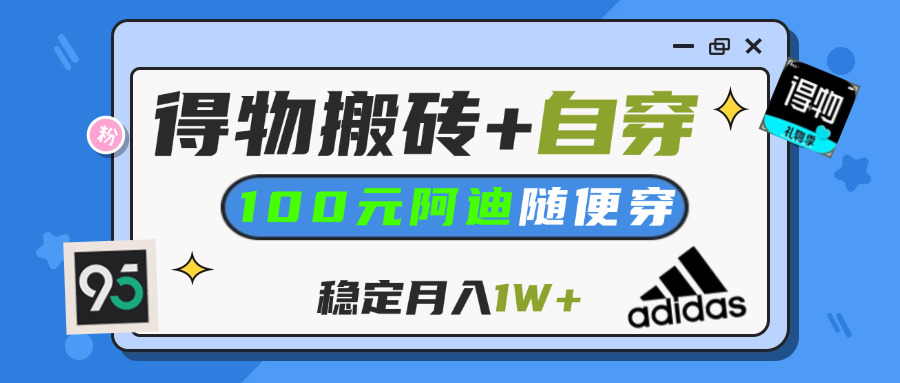【得物】鞋服搬砖,自穿阿迪100+,一单50-500+,小白轻松上手,月入1W+聚创吧-网创项目资源站-副业项目-创业项目-搞钱项目聚创吧