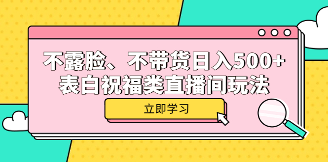 不露脸、不带货日入500+的表白祝福类直播间玩法聚创吧-网创项目资源站-副业项目-创业项目-搞钱项目聚创吧