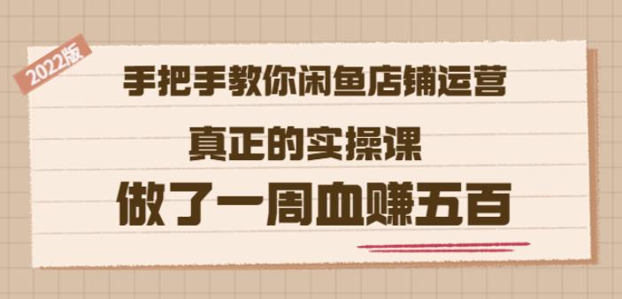 2022版《手把手教你闲鱼店铺运营》真正的实操课做了一周血赚五百(16节课)聚创吧-网创项目资源站-副业项目-创业项目-搞钱项目聚创吧