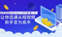 2022短视频底层实操课:让你迅速从短视频新手变为高手(价值7980元)聚创吧-网创项目资源站-副业项目-创业项目-搞钱项目聚创吧