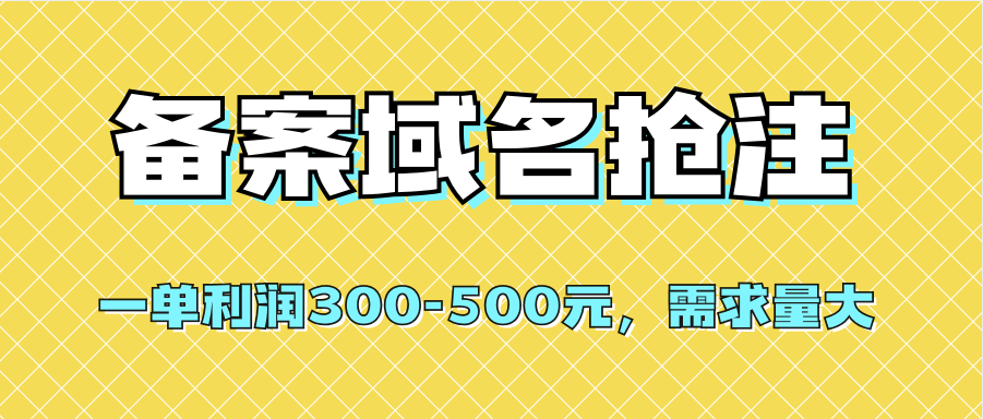 【全网首发】备案域名抢注，一单利润300-500元，需求量大聚创吧-网创项目资源站-副业项目-创业项目-搞钱项目聚创吧