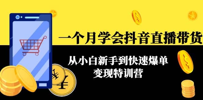 一个月学会抖音直播带货：从小白新手到快速爆单变现特训营(63节课)聚创吧-网创项目资源站-副业项目-创业项目-搞钱项目聚创吧