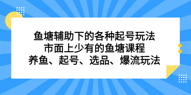 鱼塘辅助下的各种起号玩法，市面上少有的鱼塘课程，养鱼、起号、选品、爆流玩法聚创吧-网创项目资源站-副业项目-创业项目-搞钱项目聚创吧