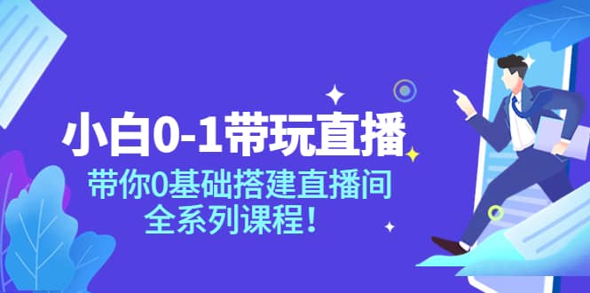 小白0-1带玩玩直播：带你0基础搭建直播间，全系列课程聚创吧-网创项目资源站-副业项目-创业项目-搞钱项目聚创吧