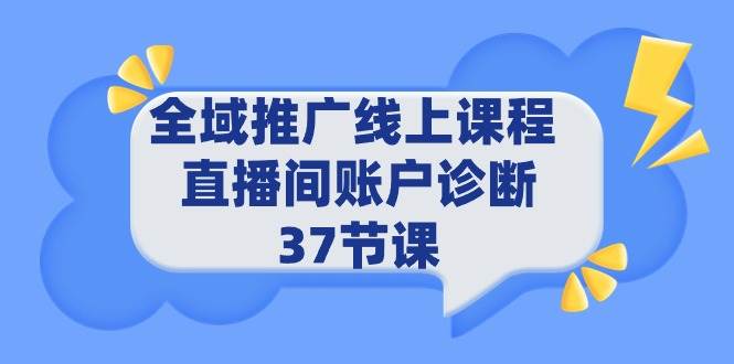 全域推广线上课程 _ 直播间账户诊断 37节课聚创吧-网创项目资源站-副业项目-创业项目-搞钱项目聚创吧