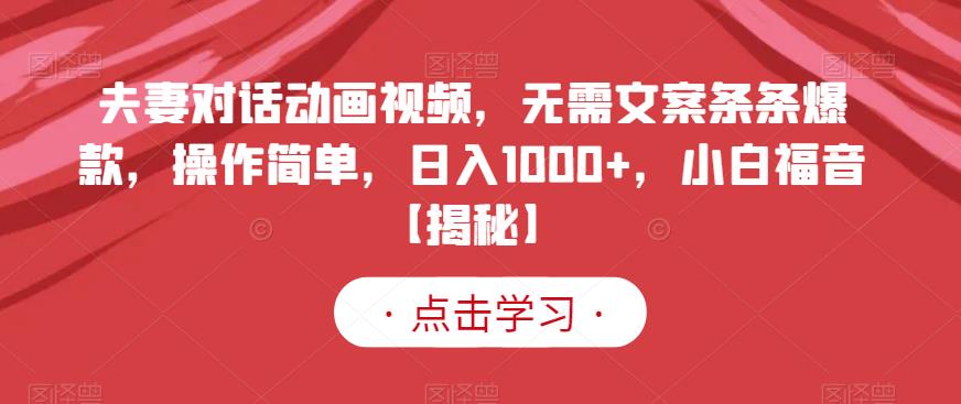 夫妻对话动画视频，无需文案条条爆款，操作简单，日入1000+，小白福音【揭秘】聚创吧-网创项目资源站-副业项目-创业项目-搞钱项目聚创吧