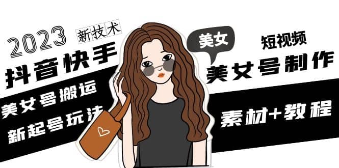 2023抖音快手短视频美女号制作 美女号搬运新起号玩法 新技术(素材+教程)聚创吧-网创项目资源站-副业项目-创业项目-搞钱项目聚创吧