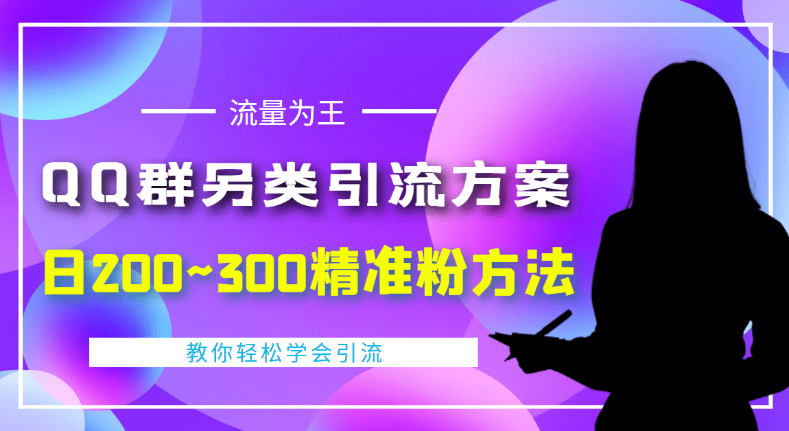 外面收费888元的QQ群另类引流方案：日200~300精准粉方法聚创吧-网创项目资源站-副业项目-创业项目-搞钱项目聚创吧