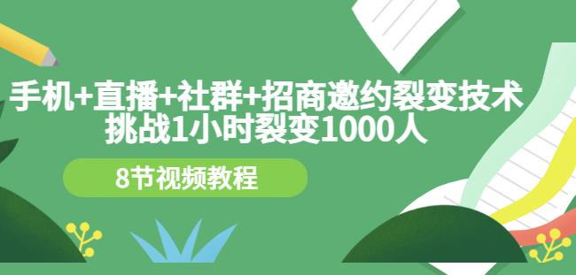 手机+直播+社群+招商邀约裂变技术：挑战1小时裂变1000人（8节视频教程）聚创吧-网创项目资源站-副业项目-创业项目-搞钱项目聚创吧