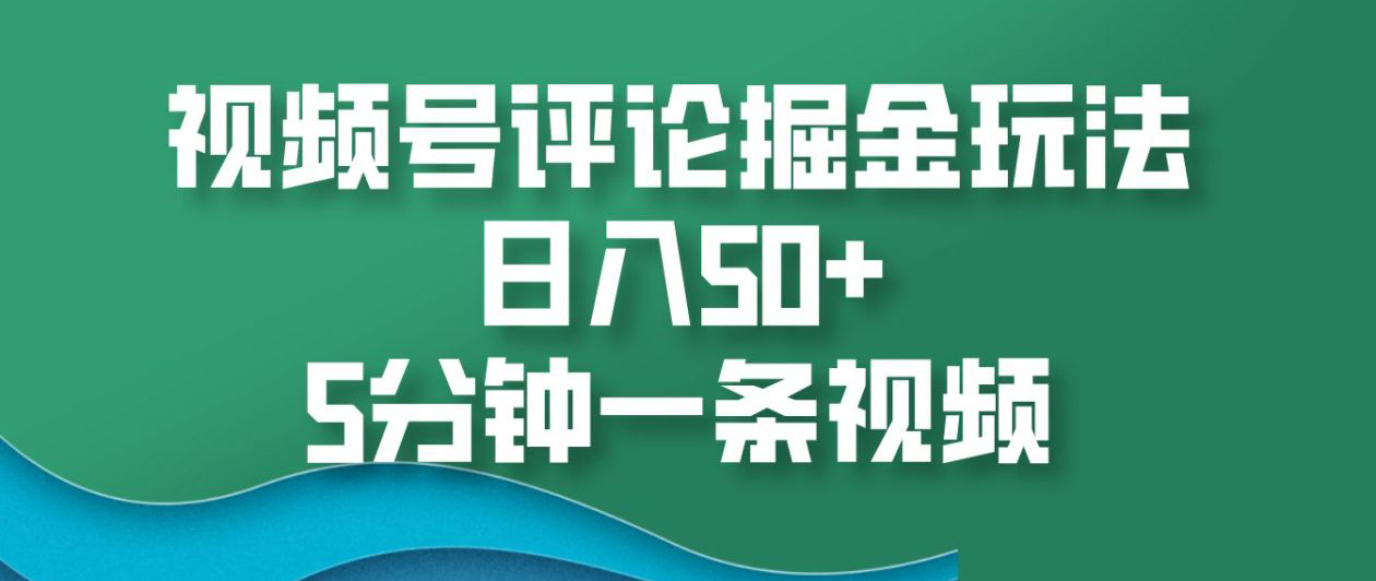 视频号评论掘金玩法，日入50+，5分钟一条视频！聚创吧-网创项目资源站-副业项目-创业项目-搞钱项目聚创吧