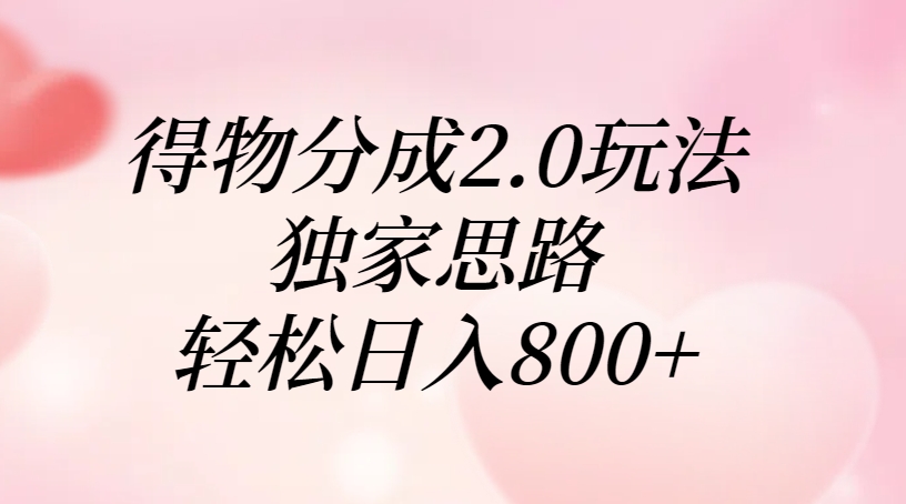 得物分成2.0玩法，独家思路，轻松日入800+聚创吧-网创项目资源站-副业项目-创业项目-搞钱项目聚创吧