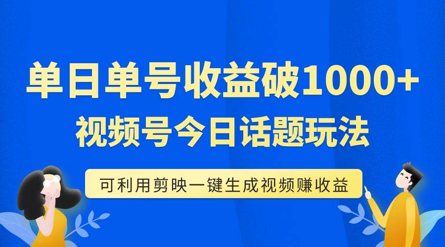 单号单日收益1000+，视频号今日话题玩法，可利用剪映一键生成视频聚创吧-网创项目资源站-副业项目-创业项目-搞钱项目聚创吧