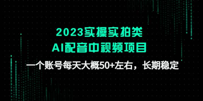 2023实操实拍类AI配音中视频项目，一个账号每天大概50+左右，长期稳定聚创吧-网创项目资源站-副业项目-创业项目-搞钱项目聚创吧