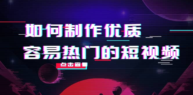 如何制作优质容易热门的短视频：别人没有的，我们都有 实操经验总结聚创吧-网创项目资源站-副业项目-创业项目-搞钱项目聚创吧
