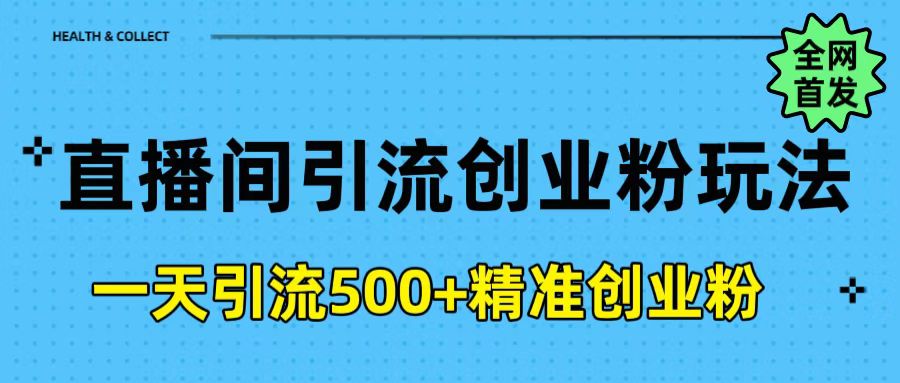 直播间引流创业粉玩法，一天轻松引流500+精准创业粉聚创吧-网创项目资源站-副业项目-创业项目-搞钱项目聚创吧