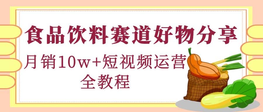 食品饮料赛道好物分享，短视频运营全教程聚创吧-网创项目资源站-副业项目-创业项目-搞钱项目聚创吧