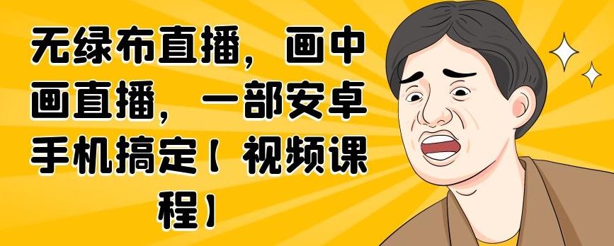 无绿布直播，画中画直播，一部安卓手机搞定【视频课程】聚创吧-网创项目资源站-副业项目-创业项目-搞钱项目聚创吧