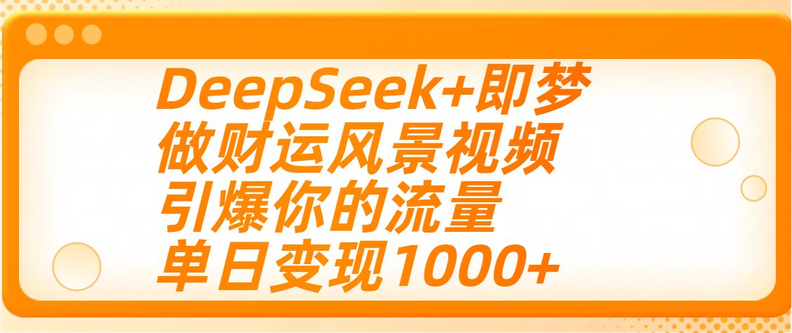 用DeepSeek+即梦制作财运风景视频，引爆你的流量，单日变现1000+聚创吧-网创项目资源站-副业项目-创业项目-搞钱项目聚创吧