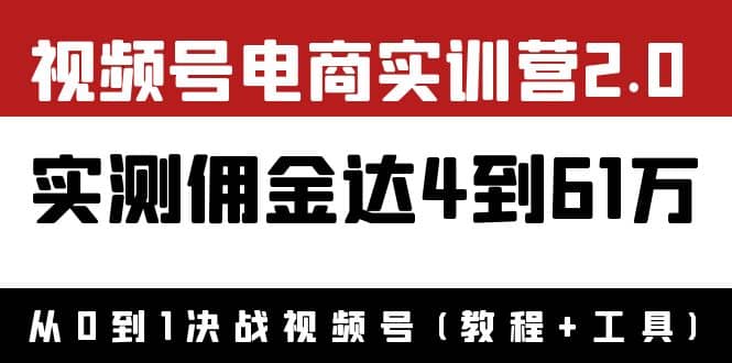 外面收费1900×视频号电商实训营2.0：实测佣金达4到61万（教程+工具）聚创吧-网创项目资源站-副业项目-创业项目-搞钱项目聚创吧
