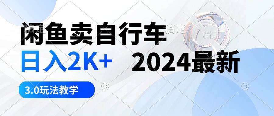 闲鱼卖自行车 日入2K+ 2024最新 3.0玩法教学聚创吧-网创项目资源站-副业项目-创业项目-搞钱项目聚创吧