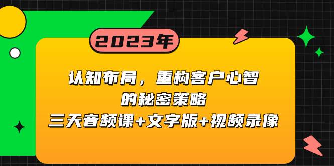 认知布局，重构客户心智的秘密策略三天音频课+文字版+视频录像聚创吧-网创项目资源站-副业项目-创业项目-搞钱项目聚创吧