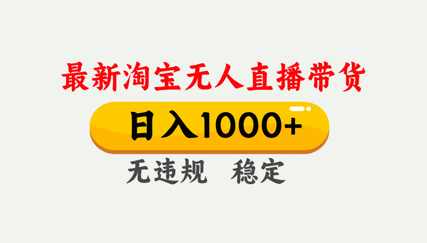 25年3月淘宝无人直播带货，日入1000+，不违规不封号，独家技术，操作简单。聚创吧-网创项目资源站-副业项目-创业项目-搞钱项目聚创吧