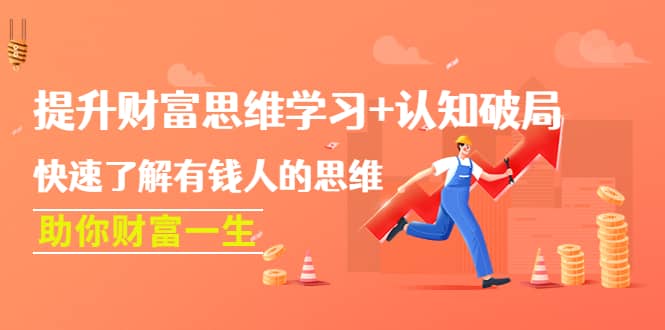 提升财富思维学习+认知破局：快速了解有钱人的思维，助你财富一生聚创吧-网创项目资源站-副业项目-创业项目-搞钱项目聚创吧