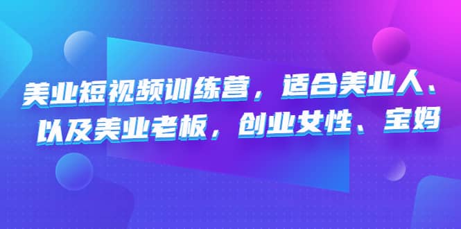 美业短视频训练营，适合美业人、以及美业老板，创业女性、宝妈聚创吧-网创项目资源站-副业项目-创业项目-搞钱项目聚创吧