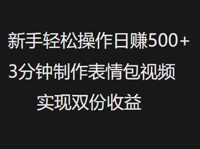 新手小白轻松操作日赚500+，3分钟制作表情包视频，实现双份收益聚创吧-网创项目资源站-副业项目-创业项目-搞钱项目聚创吧