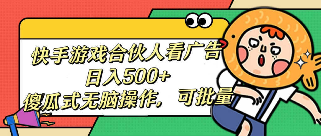 快手游戏合伙人看广告，日入500+ 傻瓜式无脑操作，可批量聚创吧-网创项目资源站-副业项目-创业项目-搞钱项目聚创吧