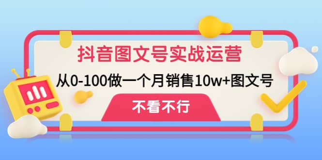 抖音图文号实战运营教程：从0-100做一个月销售10w+图文号聚创吧-网创项目资源站-副业项目-创业项目-搞钱项目聚创吧