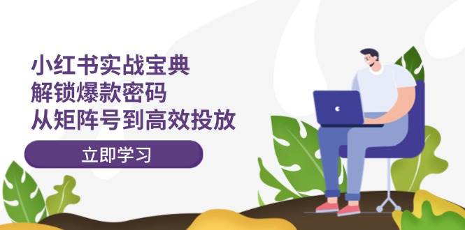 小红书实战宝典：解锁爆款密码，从矩阵号到高效投放聚创吧-网创项目资源站-副业项目-创业项目-搞钱项目聚创吧