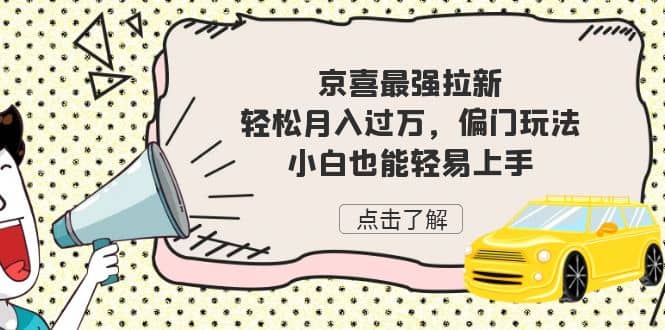 京喜最强拉新，轻松月入过万，偏门玩法，小白也能轻易上手聚创吧-网创项目资源站-副业项目-创业项目-搞钱项目聚创吧
