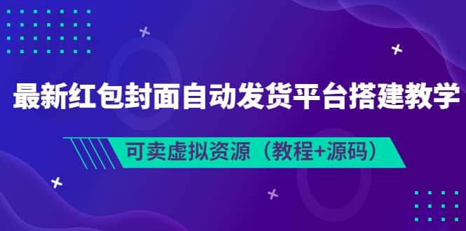 最新红包封面自动发货平台搭建教学，可卖虚拟资源（教程+源码）聚创吧-网创项目资源站-副业项目-创业项目-搞钱项目聚创吧