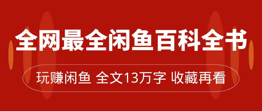 全网最全闲鱼百科全书，全文13万字左右，带你玩赚闲鱼卖货，从0到月入过万聚创吧-网创项目资源站-副业项目-创业项目-搞钱项目聚创吧