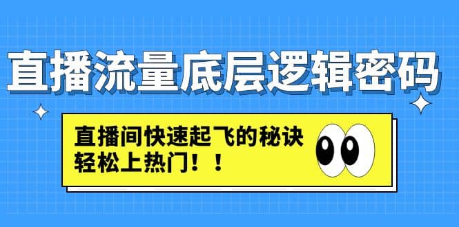 直播流量底层逻辑密码：直播间快速起飞的秘诀，轻松上热门聚创吧-网创项目资源站-副业项目-创业项目-搞钱项目聚创吧