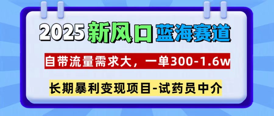 2025新风口蓝海赛道，一单300~1.6w，自带流量需求大，试药员中介聚创吧-网创项目资源站-副业项目-创业项目-搞钱项目聚创吧